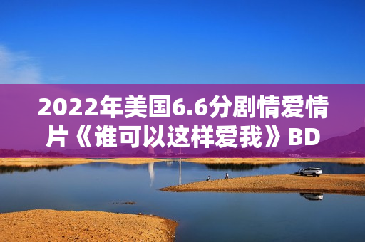 2022年美国6.6分剧情爱情片《谁可以这样爱我》BD英语中字 2022年美国6.6分剧情爱情片《谁可以这样爱我》BD英语中字