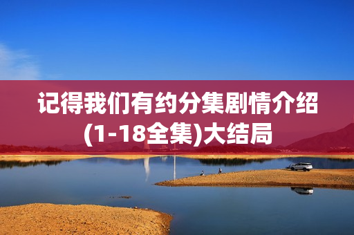 记得我们有约分集剧情介绍(1-18全集)大结局