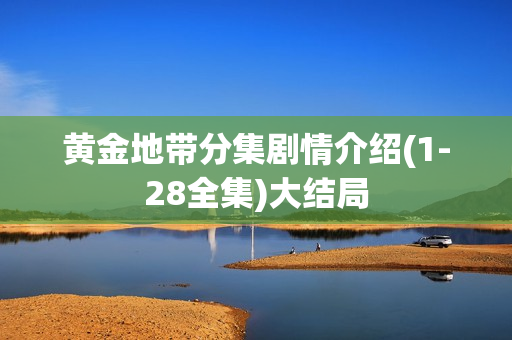 黄金地带分集剧情介绍(1-28全集)大结局