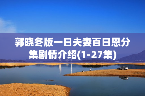 郭晓冬版一日夫妻百日恩分集剧情介绍(1-27集)