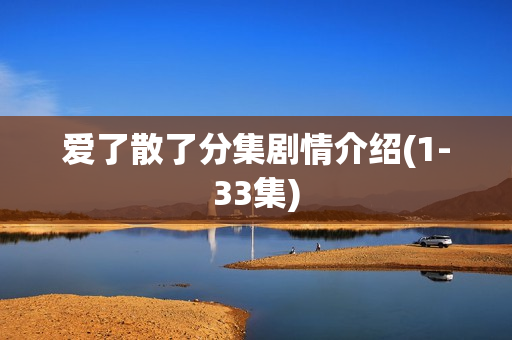 爱了散了分集剧情介绍(1-33集)