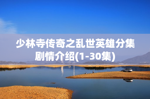 少林寺传奇之乱世英雄分集剧情介绍(1-30集)