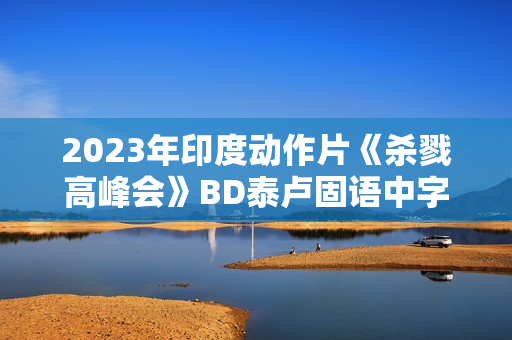 2023年印度动作片《杀戮高峰会》BD泰卢固语中字 2023年印度动作片《杀戮高峰会》BD泰卢固语中字