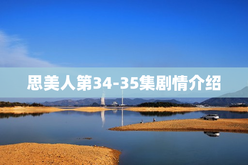思美人第34-35集剧情介绍