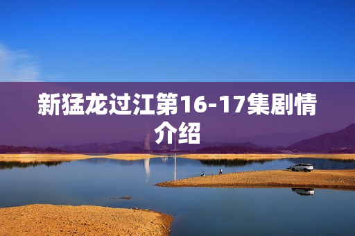 新猛龙过江第16-17集剧情介绍