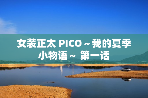 女装正太 PICO~我的夏季小物语~ 第一话 女装正太 PICO~我的夏季小物语~ 第一话