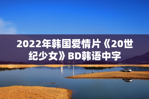 2022年韩国爱情片《20世纪少女》BD韩语中字 2022年韩国爱情片《20世纪少女》BD韩语中字