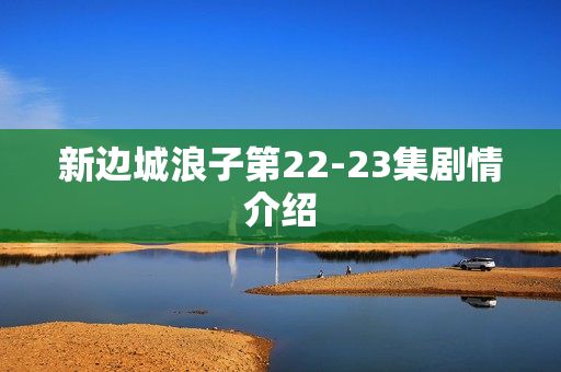 新边城浪子第22-23集剧情介绍