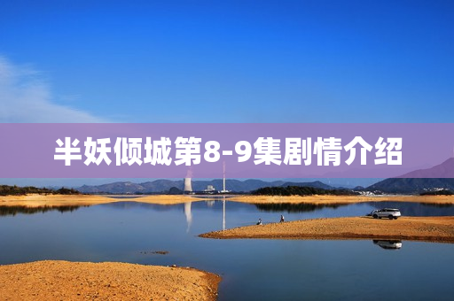 半妖倾城第8-9集剧情介绍