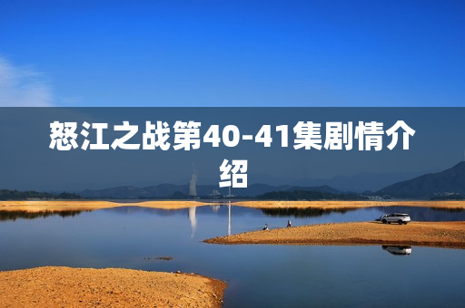 怒江之战第40-41集剧情介绍