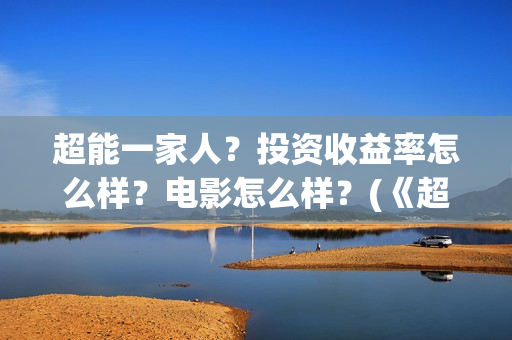 超能一家人？投资收益率怎么样？电影怎么样？(《超能一家人》)