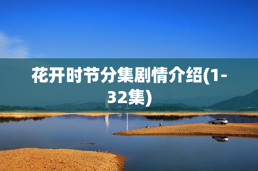 花开时节分集剧情介绍(1-32集) 花开时节分集剧情介绍(1-32集)