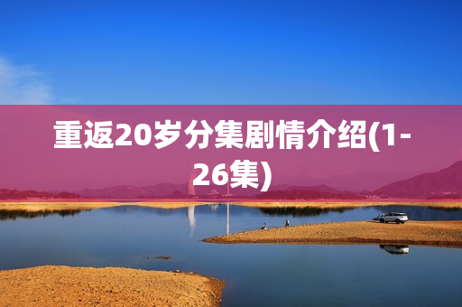 重返20岁分集剧情介绍(1-26集) 重返20岁分集剧情介绍(1-26集)