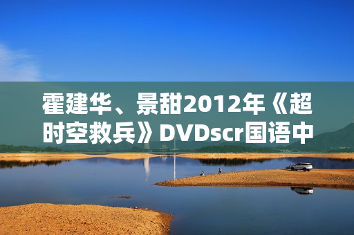 霍建华、景甜2012年《超时空救兵》DVDscr国语中字