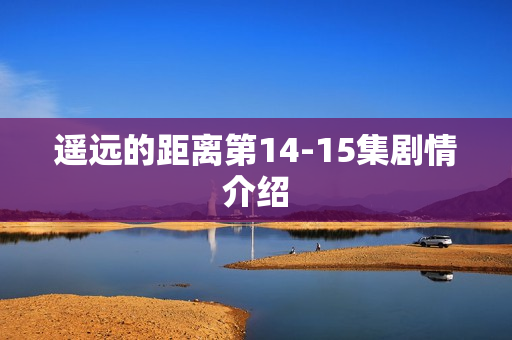 遥远的距离第14-15集剧情介绍