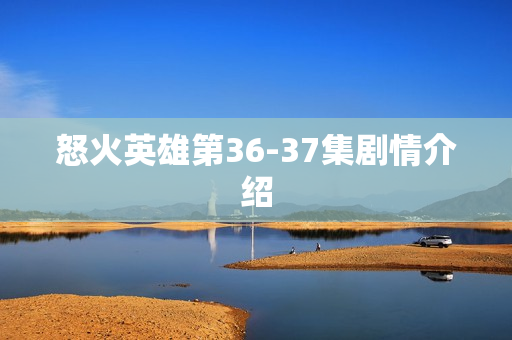 怒火英雄第36-37集剧情介绍