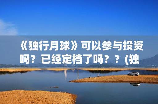《独行月球》可以参与投资吗？已经定档了吗？？(独行月球原作)