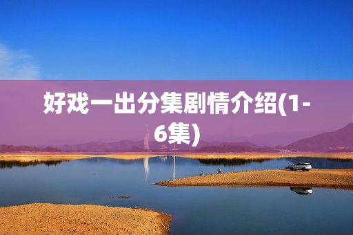 好戏一出分集剧情介绍(1-6集)