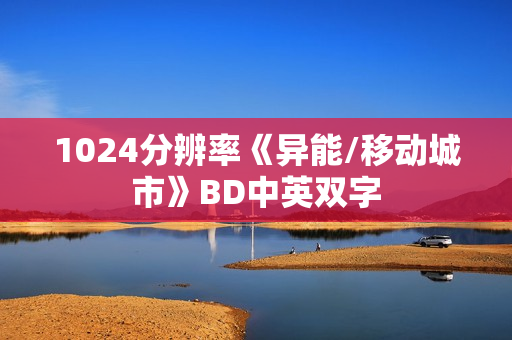 1024分辨率《异能/移动城市》BD中英双字 1024分辨率《异能/移动城市》BD中英双字
