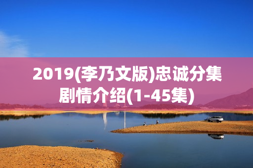 2019(李乃文版)忠诚分集剧情介绍(1-45集) 2019(李乃文版)忠诚分集剧情介绍(1-45集)