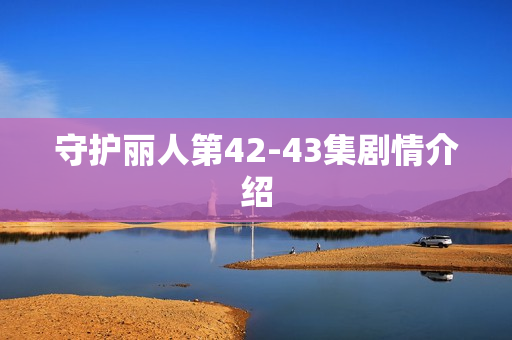 守护丽人第42-43集剧情介绍