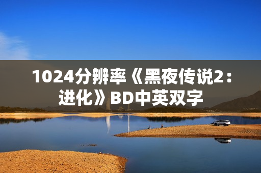 1024分辨率《黑夜传说2:进化》BD中英双字 1024分辨率《黑夜传说2:进化》BD中英双字