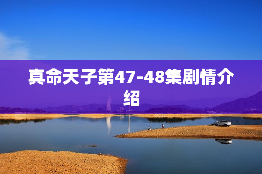 真命天子第47-48集剧情介绍