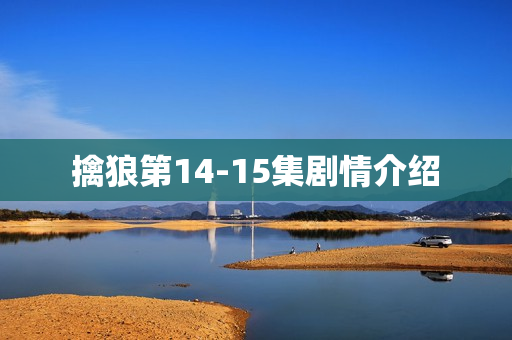 擒狼第14-15集剧情介绍