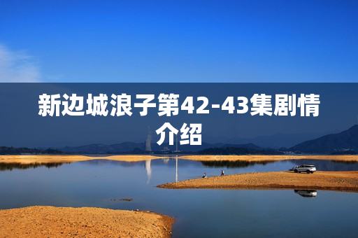 新边城浪子第42-43集剧情介绍