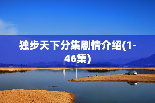 独步天下分集剧情介绍(1-46集)