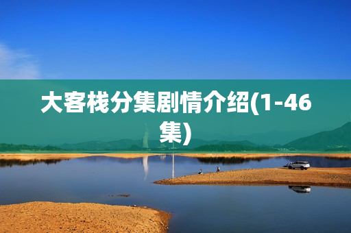 大客栈分集剧情介绍(1-46集)