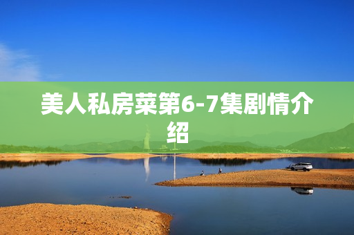 美人私房菜第6-7集剧情介绍