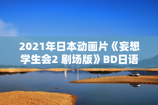 2021年日本动画片《妄想学生会2 剧场版》BD日语中字