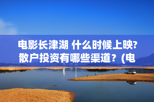 电影长津湖 什么时候上映?散户投资有哪些渠道？(电影长津湖全名)