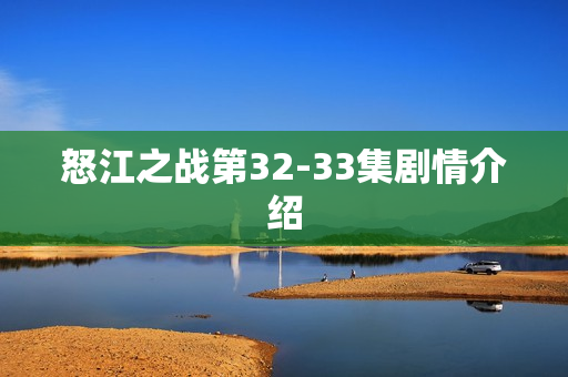怒江之战第32-33集剧情介绍
