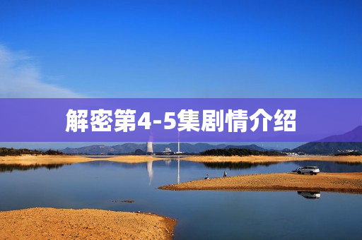 解密第4-5集剧情介绍