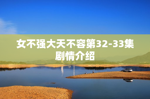 女不强大天不容第32-33集剧情介绍