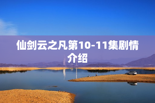 仙剑云之凡第10-11集剧情介绍