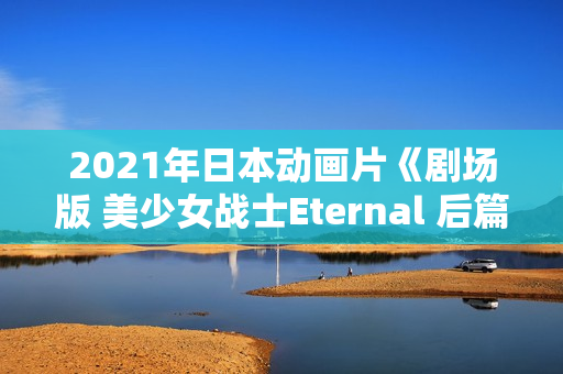 2021年日本动画片《剧场版 美少女战士Eternal 后篇》BD日语中字