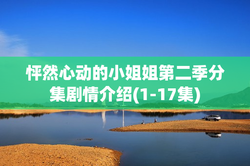 怦然心动的小姐姐第二季分集剧情介绍(1-17集)