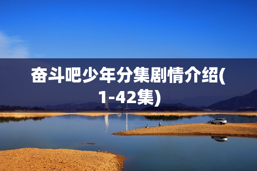 奋斗吧少年分集剧情介绍(1-42集) 奋斗吧少年分集剧情介绍(1-42集)