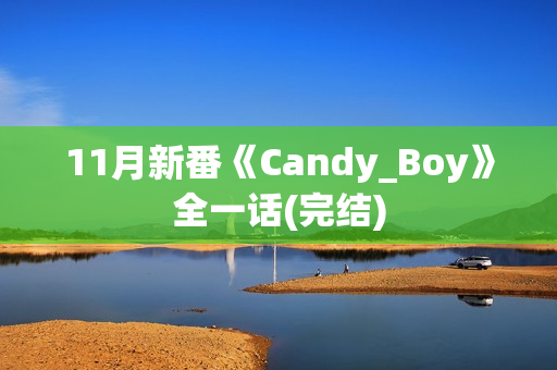 11月新番《Candy_Boy》全一话(完结) 11月新番《Candy_Boy》全一话(完结)