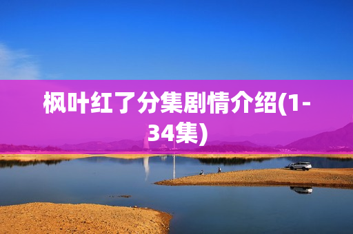 枫叶红了分集剧情介绍(1-34集) 枫叶红了分集剧情介绍(1-34集)