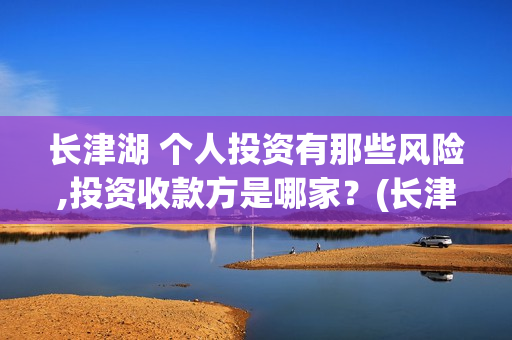长津湖 个人投资有那些风险,投资收款方是哪家？(长津湖怎么投)