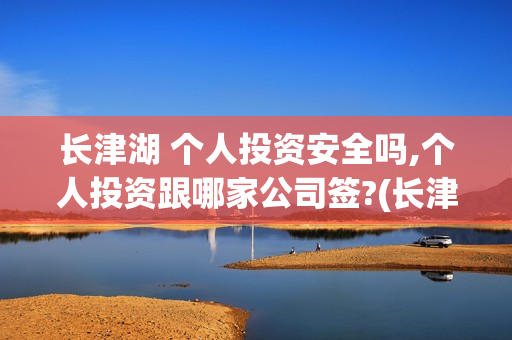 长津湖 个人投资安全吗,个人投资跟哪家公司签?(长津湖怎么投)