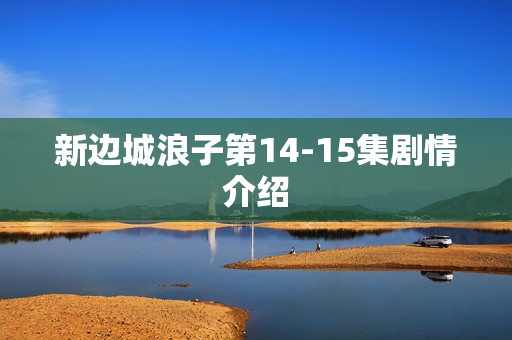 新边城浪子第14-15集剧情介绍