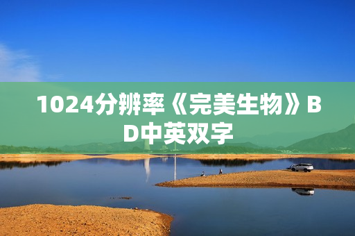 1024分辨率《完美生物》BD中英双字 1024分辨率《完美生物》BD中英双字