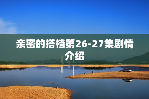 亲密的搭档第26-27集剧情介绍