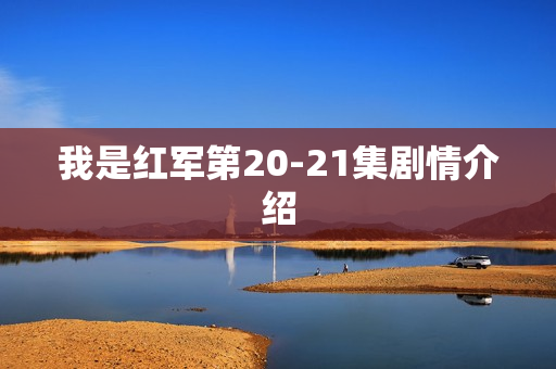 我是红军第20-21集剧情介绍