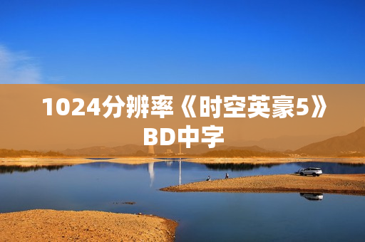1024分辨率《时空英豪5》BD中字 1024分辨率《时空英豪5》BD中字